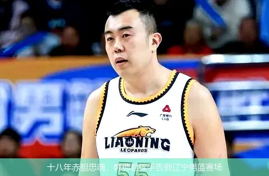 9月2日,十八年赤胆忠魂，韩德君挥手告别辽宁男篮赛场