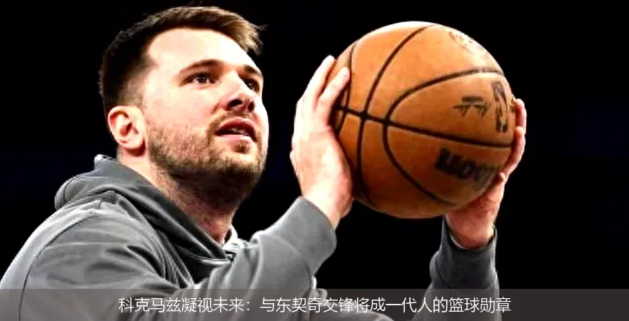 8月24日,科克马兹凝视未来：与东契奇交锋将成一代人的篮球勋章